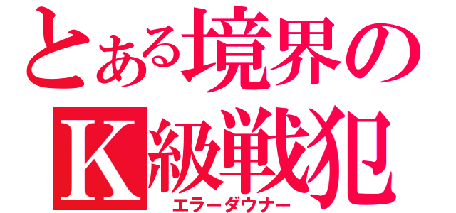 とある境界のＫ級戦犯（ エラーダウナー）