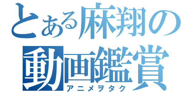 とある麻翔の動画鑑賞（アニメヲタク）