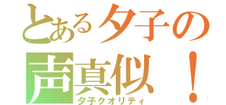 とある夕子の声真似！（夕子クオリティ）