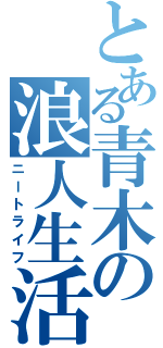 とある青木の浪人生活（ニートライフ）