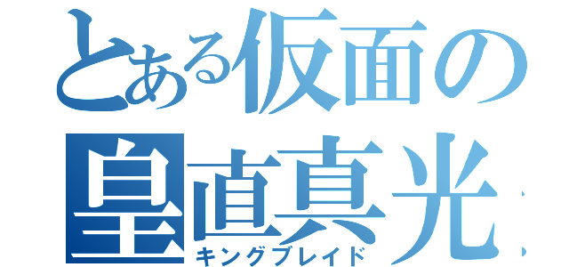 とある仮面の皇直真光（キングブレイド）