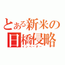 とある新米の日橋侵略（インベーダー）