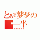 とある梦梦の另一半（小Ｈｅｎｔａｉ）