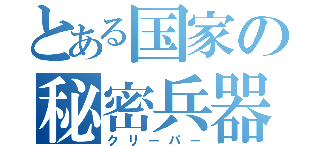 とある国家の秘密兵器（クリーパー）