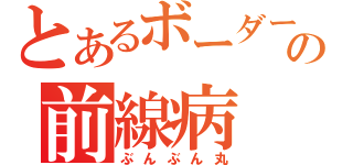 とあるボーダーの前線病（ぶんぶん丸）