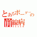 とあるボーダーの前線病（ぶんぶん丸）