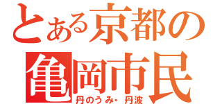 とある京都の亀岡市民（丹のうみ・丹波）