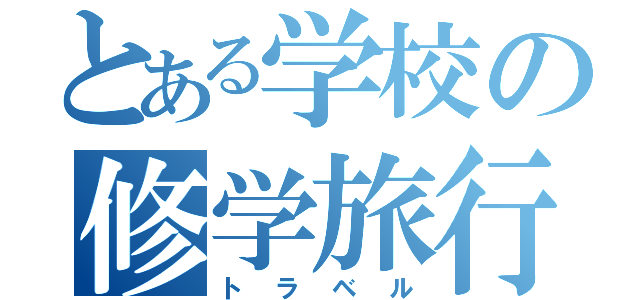 とある学校の修学旅行（トラベル）