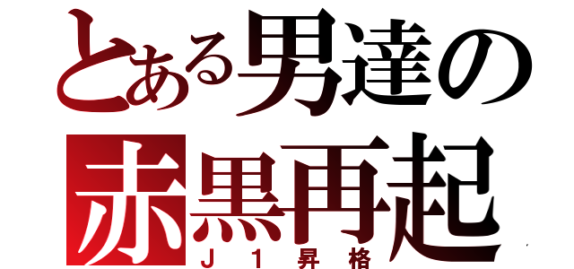 とある男達の赤黒再起（Ｊ１昇格）