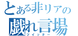 とある非リアの戯れ言場（ツイッター）