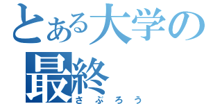 とある大学の最終（さぶろう）