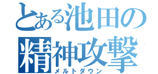 とある池田の精神攻撃（メルトダウン）