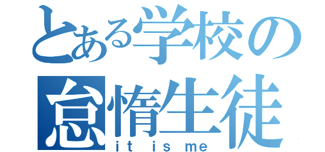 とある学校の怠惰生徒（ｉｔ ｉｓ ｍｅ）