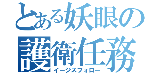 とある妖眼の護衛任務（イージスフォロー）