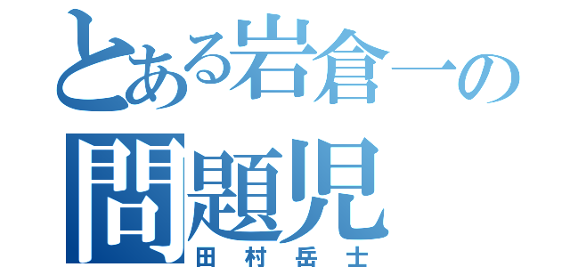 とある岩倉一の問題児（田村岳士）