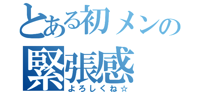 とある初メンの緊張感（よろしくね☆）