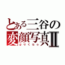 とある三谷の変顔写真Ⅱ（ぷりくら☆）