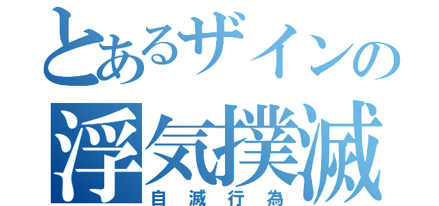 とあるザインの浮気撲滅（自滅行為）