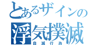 とあるザインの浮気撲滅（自滅行為）