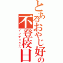 とあるおやじ好きの不登校日記（インデックス）