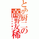 とある厨二の高野友稀（エロゲ廃人）