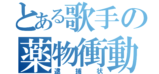 とある歌手の薬物衝動（逮捕状）