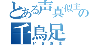 とある声真似主の千鳥足（いきざま）