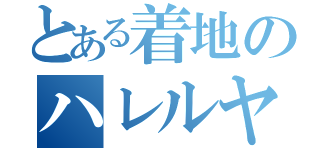 とある着地のハレルヤでお待ち（）