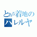 とある着地のハレルヤでお待ち（）