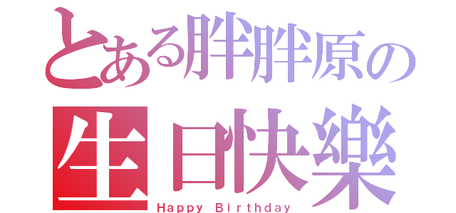 とある胖胖原の生日快樂（Ｈａｐｐｙ Ｂｉｒｔｈｄａｙ）