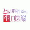 とある胖胖原の生日快樂（Ｈａｐｐｙ Ｂｉｒｔｈｄａｙ）