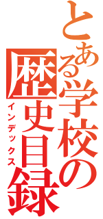 とある学校の歴史目録（インデックス）