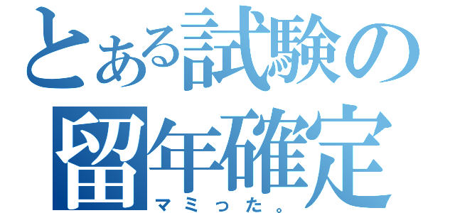 とある試験の留年確定（マミった。）