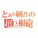 とある剣吾の超巨根砲（マグナムペニス）