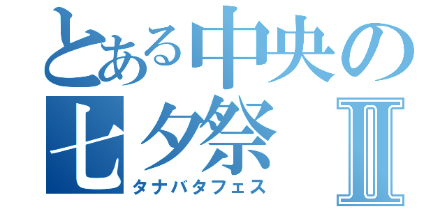 とある中央の七夕祭Ⅱ（タナバタフェス）