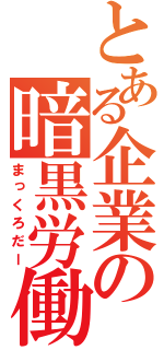 とある企業の暗黒労働（まっくろだー）