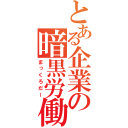 とある企業の暗黒労働（まっくろだー）