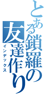 とある鎖羅の友達作りｗ（インデックス）