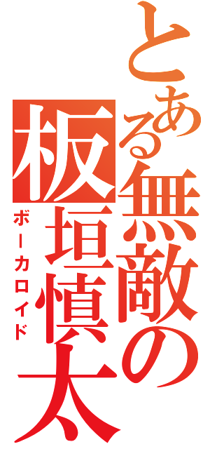 とある無敵の板垣慎太（ボーカロイド）