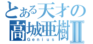 とある天才の高城亜樹Ⅱ（Ｇｅｎｉｕｓ）