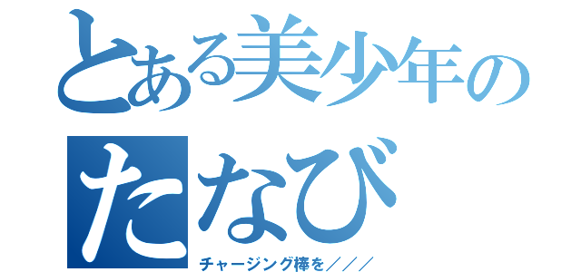 とある美少年のたなび（チャージング棒を／／／）