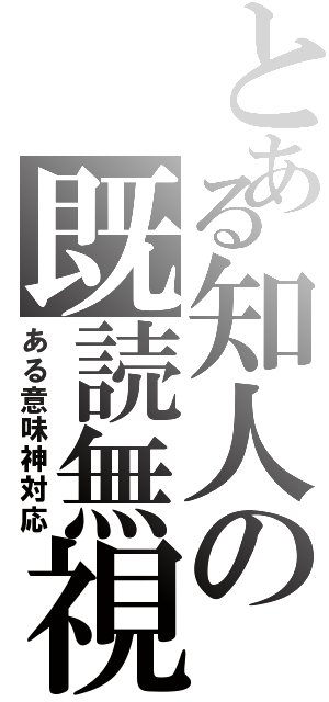 とある知人の既読無視（ある意味神対応）