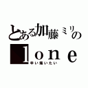 とある加藤ミリヤのｌｏｎｅｌｙｈｅａｒｔ（辛い痛いたい）