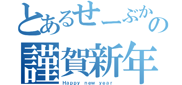 とあるせーぶからの謹賀新年（Ｈａｐｐｙ ｎｅｗ ｙｅａｒ ）