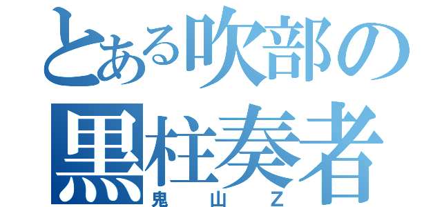 とある吹部の黒柱奏者（鬼山Ｚ）