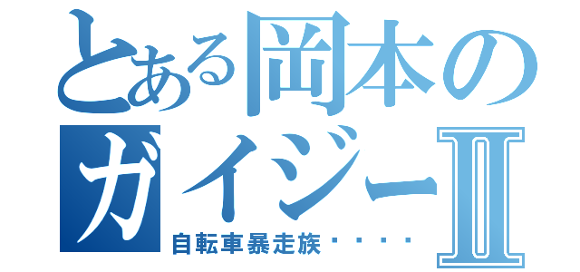 とある岡本のガイジーズⅡ（自転車暴走族🚲）