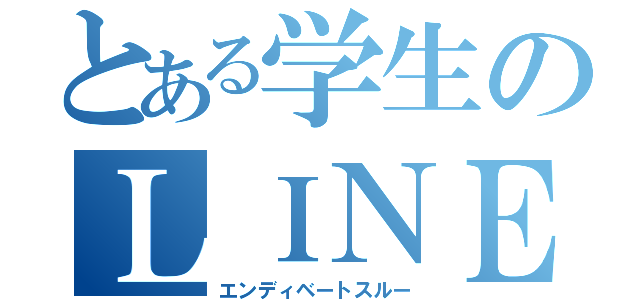 とある学生のＬＩＮＥ放置（エンディベートスルー）