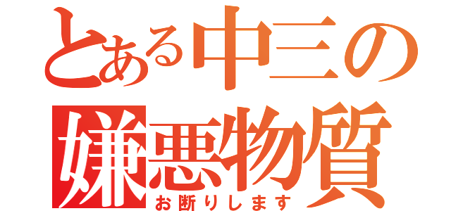 とある中三の嫌悪物質（お断りします）