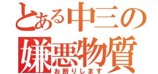 とある中三の嫌悪物質（お断りします）