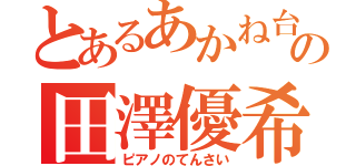 とあるあかね台の田澤優希（ピアノのてんさい）